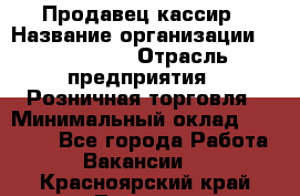 Продавец-кассир › Название организации ­ Diva LLC › Отрасль предприятия ­ Розничная торговля › Минимальный оклад ­ 20 000 - Все города Работа » Вакансии   . Красноярский край,Талнах г.